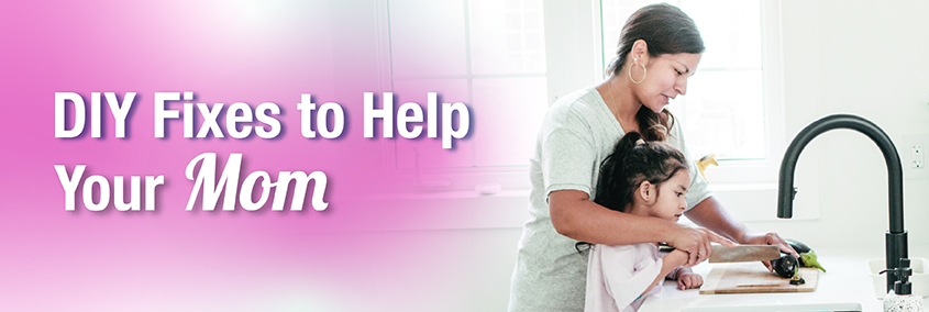 Mother’s Day Surprise! DIY Fixes to Help Your Mom Mother’s Day Surprise! DIY Fixes to Help Your Mom